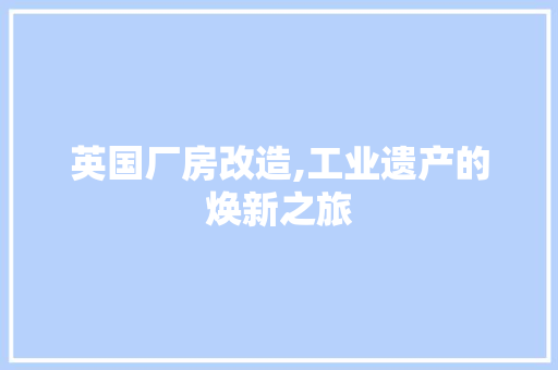 英国厂房改造,工业遗产的焕新之旅
