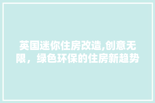 英国迷你住房改造,创意无限，绿色环保的住房新趋势