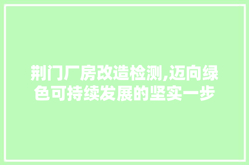 荆门厂房改造检测,迈向绿色可持续发展的坚实一步