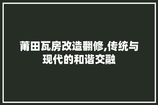 莆田瓦房改造翻修,传统与现代的和谐交融