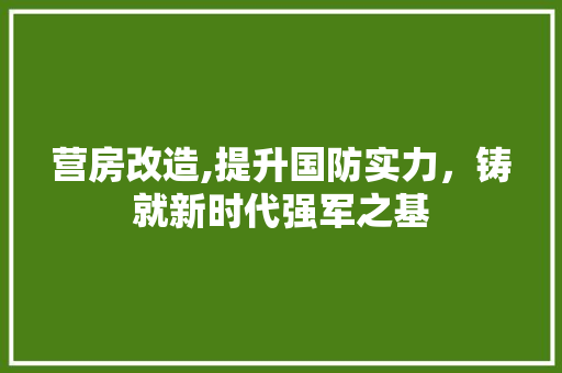 营房改造,提升国防实力，铸就新时代强军之基