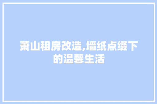 萧山租房改造,墙纸点缀下的温馨生活 汽车维修