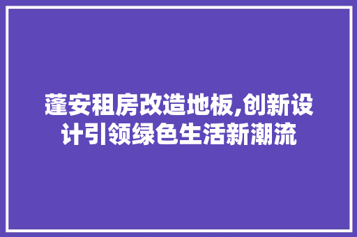 蓬安租房改造地板,创新设计引领绿色生活新潮流