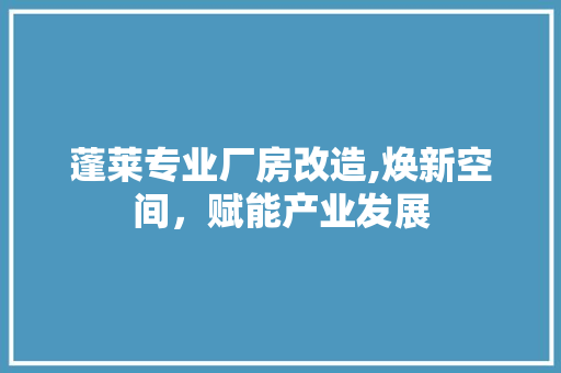 蓬莱专业厂房改造,焕新空间，赋能产业发展