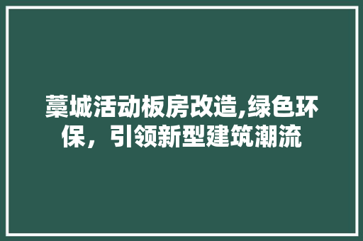 藁城活动板房改造,绿色环保，引领新型建筑潮流