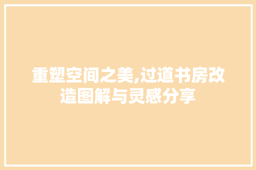 重塑空间之美,过道书房改造图解与灵感分享