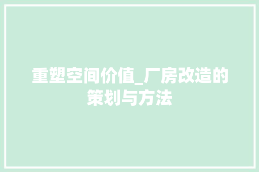重塑空间价值_厂房改造的策划与方法