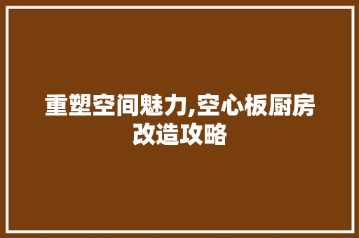 重塑空间魅力,空心板厨房改造攻略