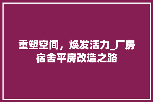 重塑空间，焕发活力_厂房宿舍平房改造之路 综合便民