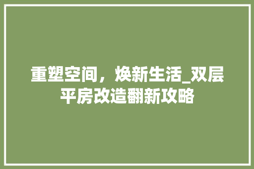 重塑空间，焕新生活_双层平房改造翻新攻略 汽车维修