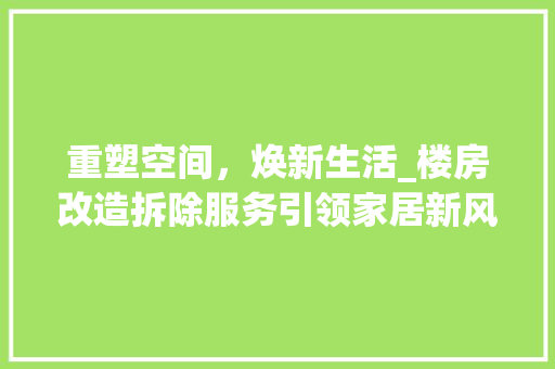 重塑空间，焕新生活_楼房改造拆除服务引领家居新风尚 综合便民