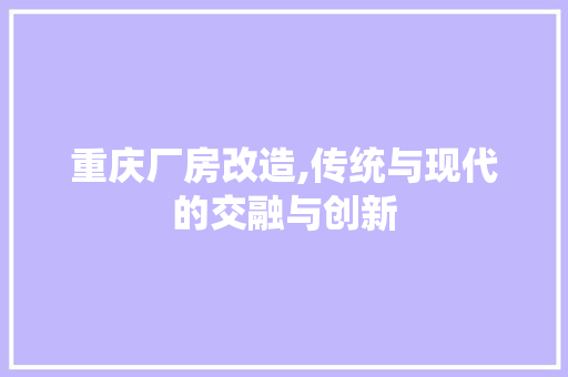 重庆厂房改造,传统与现代的交融与创新