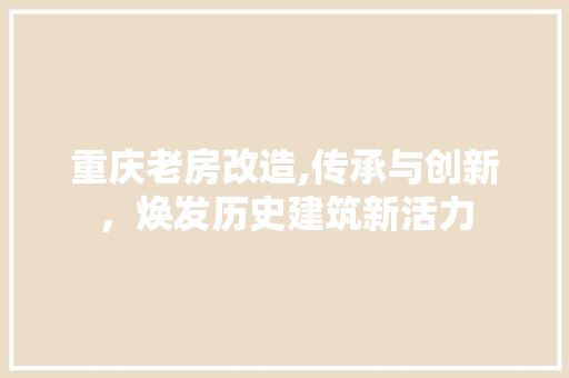 重庆老房改造,传承与创新，焕发历史建筑新活力 墙体维修