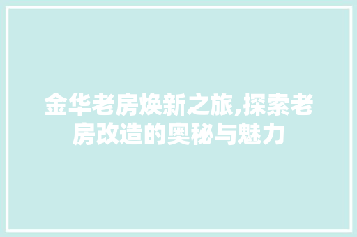 金华老房焕新之旅,探索老房改造的奥秘与魅力