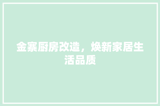 金寨厨房改造，焕新家居生活品质 家电维修