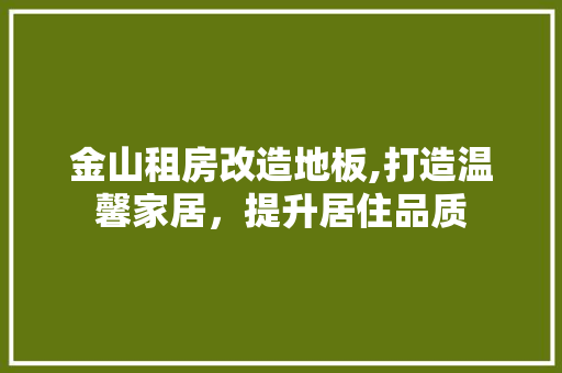 金山租房改造地板,打造温馨家居，提升居住品质 厨房维修