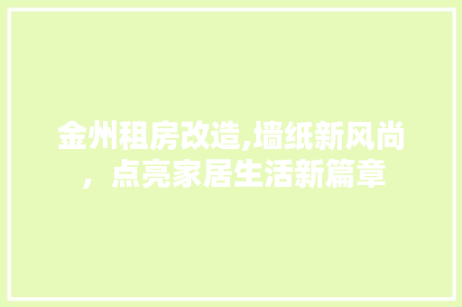 金州租房改造,墙纸新风尚，点亮家居生活新篇章 综合便民