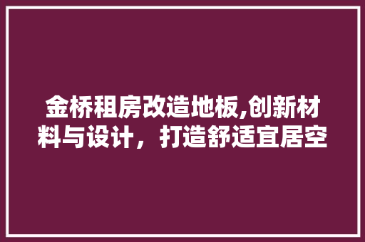 金桥租房改造地板,创新材料与设计，打造舒适宜居空间 汽车维修