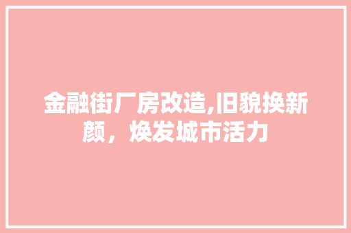 金融街厂房改造,旧貌换新颜，焕发城市活力 综合便民