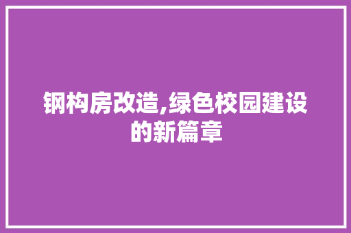 钢构房改造,绿色校园建设的新篇章