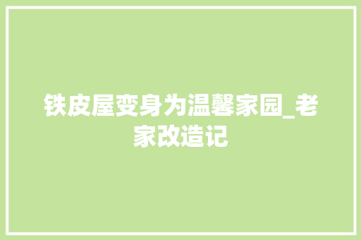 铁皮屋变身为温馨家园_老家改造记