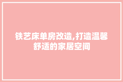 铁艺床单房改造,打造温馨舒适的家居空间