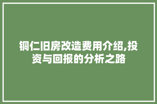 铜仁旧房改造费用介绍,投资与回报的分析之路