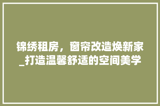锦绣租房，窗帘改造焕新家_打造温馨舒适的空间美学