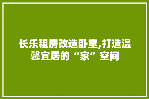 长乐租房改造卧室,打造温馨宜居的“家”空间
