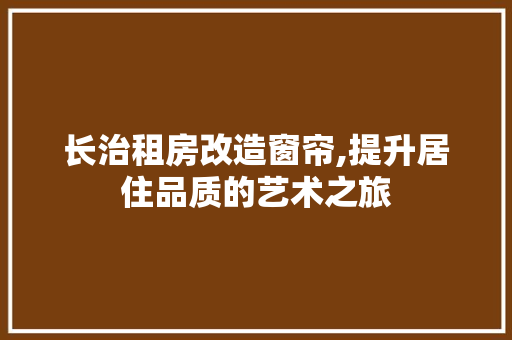 长治租房改造窗帘,提升居住品质的艺术之旅