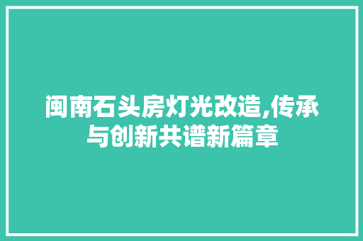闽南石头房灯光改造,传承与创新共谱新篇章