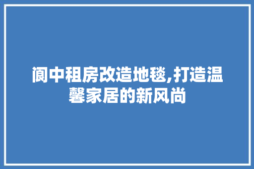 阆中租房改造地毯,打造温馨家居的新风尚