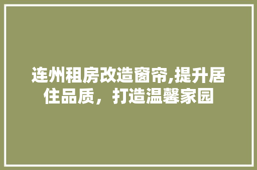 连州租房改造窗帘,提升居住品质，打造温馨家园