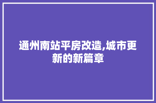 通州南站平房改造,城市更新的新篇章