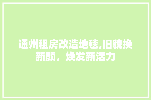 通州租房改造地毯,旧貌换新颜，焕发新活力