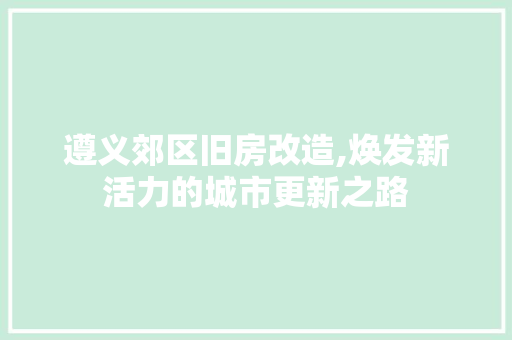 遵义郊区旧房改造,焕发新活力的城市更新之路