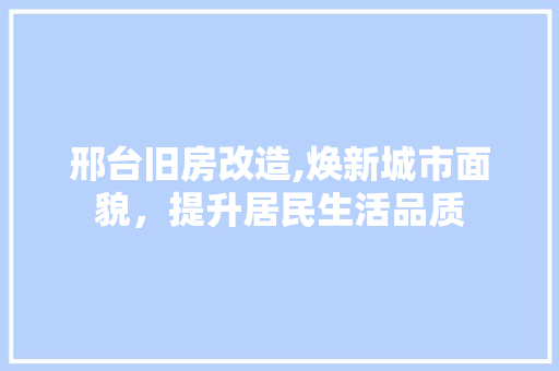 邢台旧房改造,焕新城市面貌，提升居民生活品质 家电维修