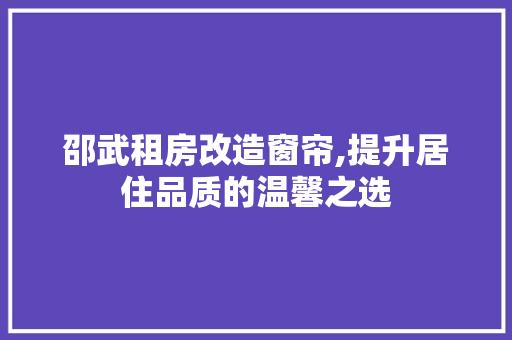 邵武租房改造窗帘,提升居住品质的温馨之选