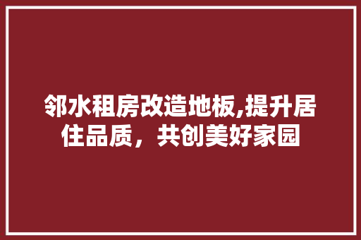 邻水租房改造地板,提升居住品质，共创美好家园