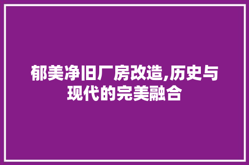 郁美净旧厂房改造,历史与现代的完美融合 汽车维修