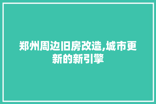 郑州周边旧房改造,城市更新的新引擎 家电维修