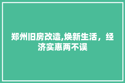 郑州旧房改造,焕新生活，经济实惠两不误 综合便民