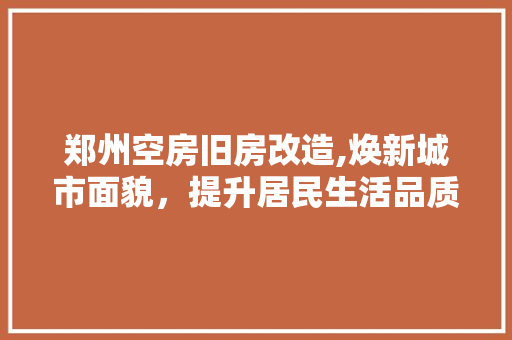 郑州空房旧房改造,焕新城市面貌，提升居民生活品质 厨房维修