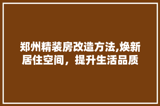 郑州精装房改造方法,焕新居住空间，提升生活品质 厨房维修