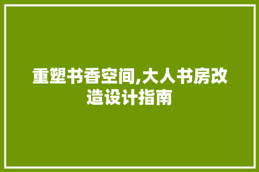 重塑书香空间,大人书房改造设计指南