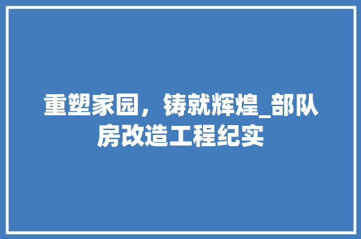 重塑家园，铸就辉煌_部队房改造工程纪实 墙体维修
