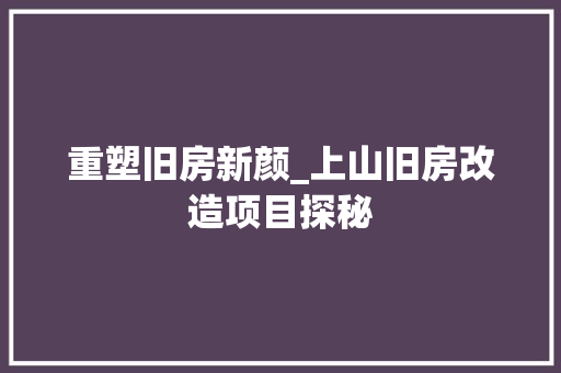 重塑旧房新颜_上山旧房改造项目探秘 家电维修