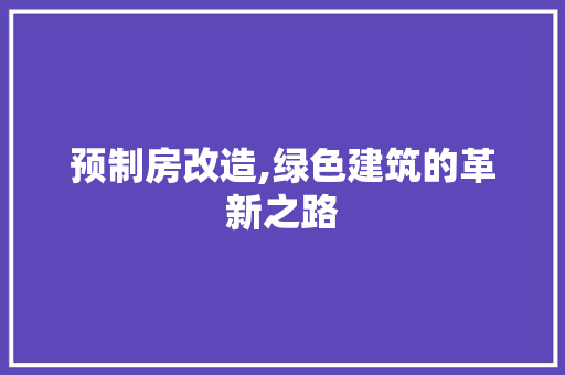 预制房改造,绿色建筑的革新之路 汽车维修
