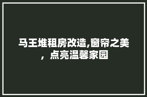 马王堆租房改造,窗帘之美，点亮温馨家园 综合便民