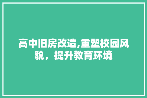 高中旧房改造,重塑校园风貌，提升教育环境 综合便民